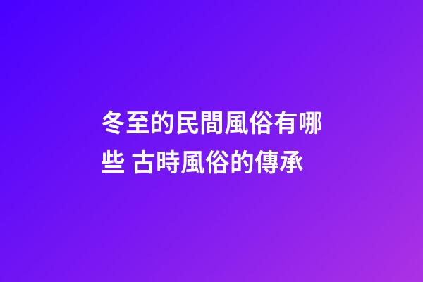 冬至的民間風俗有哪些 古時風俗的傳承